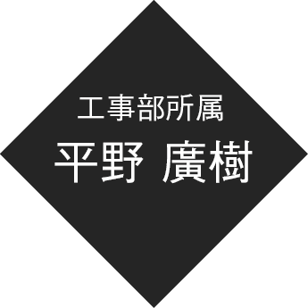 工事部所属 平野 廣樹