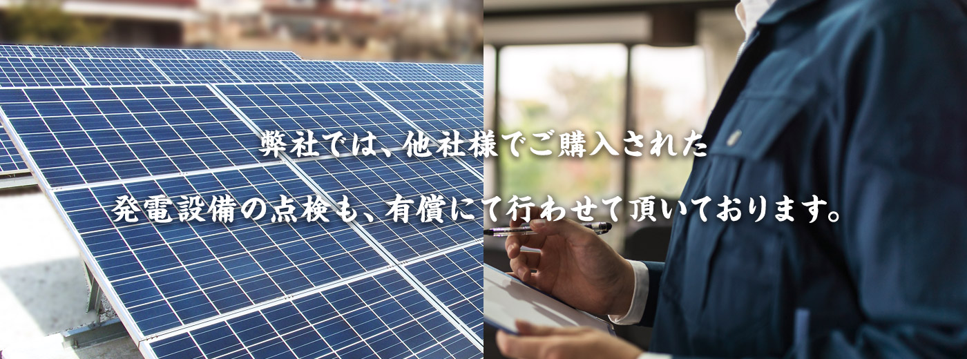 弊社では、他社様でご購入された発電設備の点検も、有償にて行わせて頂いております